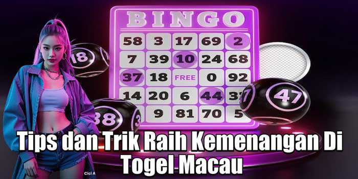 Tips dan Trik Raih Kemenangan Di Togel Macau