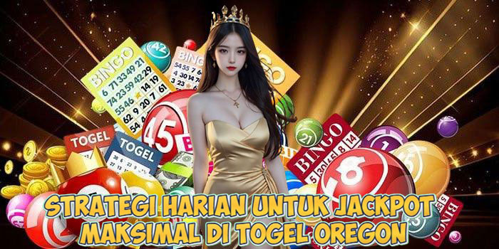 Strategi Harian Untuk Jackpot Maksimal di Togel Oregon
