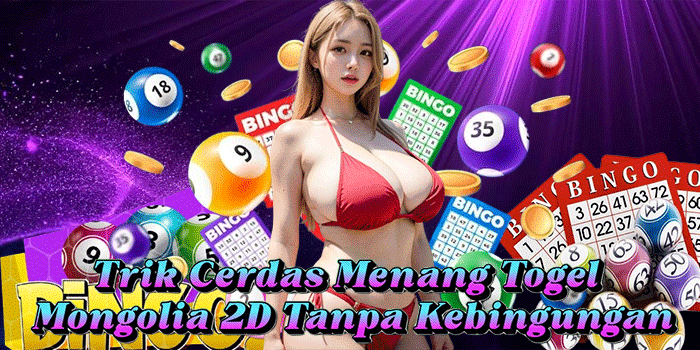 Trik Cerdas Menang Togel Mongolia 2D Tanpa Kebingungan