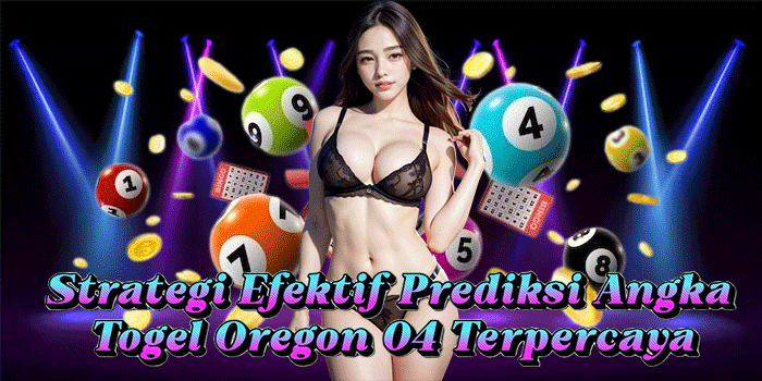 Strategi Efektif Prediksi Angka Togel Oregon 04 Terpercaya